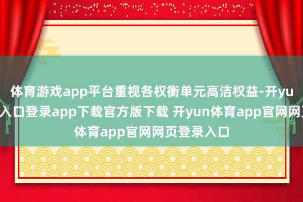 体育游戏app平台重视各权衡单元高洁权益-开yun体育官网入口登录app下载官方版下载 开yun体育app官网网页登录入口