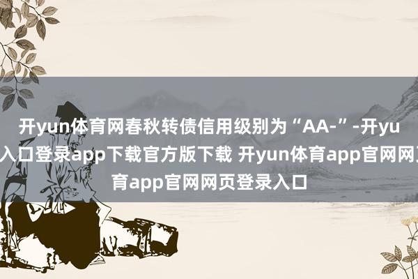 开yun体育网春秋转债信用级别为“AA-”-开yun体育官网入口登录app下载官方版下载 开yun体育app官网网页登录入口