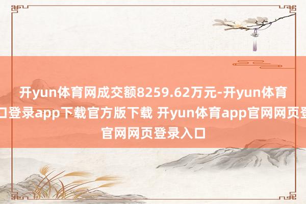 开yun体育网成交额8259.62万元-开yun体育官网入口登录app下载官方版下载 开yun体育app官网网页登录入口