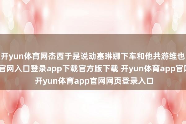 开yun体育网杰西于是说动塞琳娜下车和他共游维也纳-开yun体育官网入口登录app下载官方版下载 开yun体育app官网网页登录入口