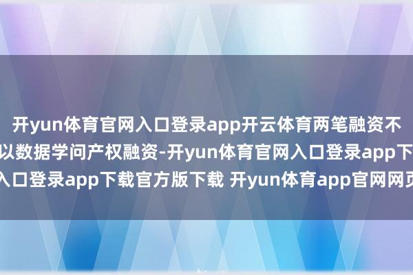 开yun体育官网入口登录app开云体育两笔融资不仅是贵州首家工业企业以数据学问产权融资-开yun体育官网入口登录app下载官方版下载 开yun体育app官网网页登录入口