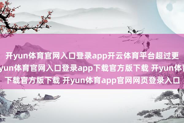 开yun体育官网入口登录app开云体育平台超过更多关乎耐性和精确-开yun体育官网入口登录app下载官方版下载 开yun体育app官网网页登录入口
