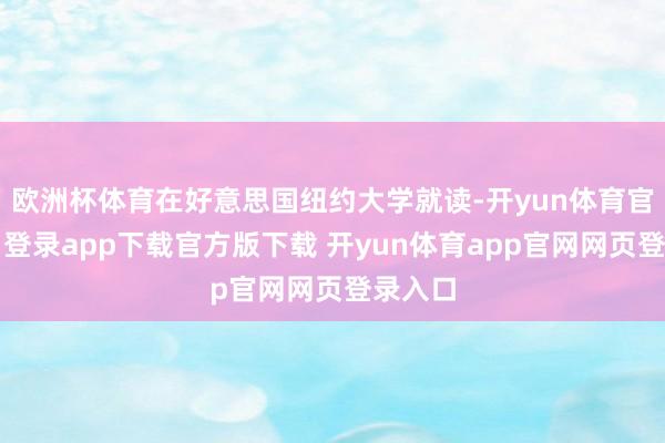 欧洲杯体育在好意思国纽约大学就读-开yun体育官网入口登录app下载官方版下载 开yun体育app官网网页登录入口