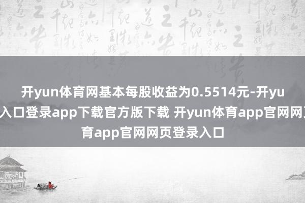 开yun体育网基本每股收益为0.5514元-开yun体育官网入口登录app下载官方版下载 开yun体育app官网网页登录入口