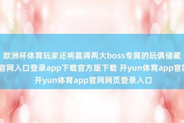 欧洲杯体育玩家还将赢得两大boss专属的玩偶储藏品-开yun体育官网入口登录app下载官方版下载 开yun体育app官网网页登录入口