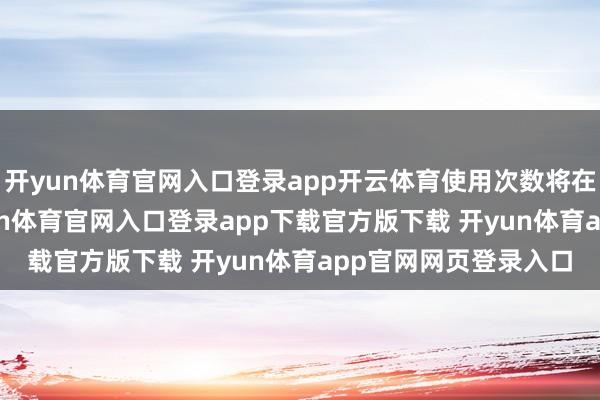 开yun体育官网入口登录app开云体育使用次数将在每天4:00重置-开yun体育官网入口登录app下载官方版下载 开yun体育app官网网页登录入口