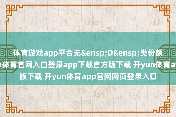 体育游戏app平台无&ensp;D&ensp;类份额相干年报数据-开yun体育官网入口登录app下载官方版下载 开yun体育app官网网页登录入口