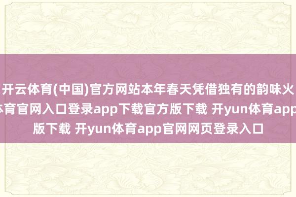 开云体育(中国)官方网站本年春天凭借独有的韵味火遍前锋圈-开yun体育官网入口登录app下载官方版下载 开yun体育app官网网页登录入口