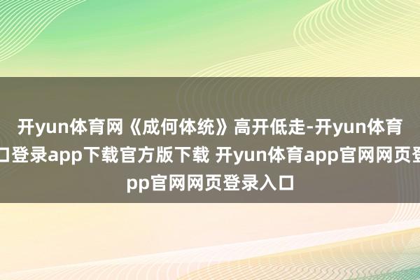 开yun体育网《成何体统》高开低走-开yun体育官网入口登录app下载官方版下载 开yun体育app官网网页登录入口