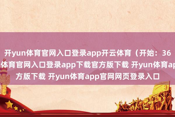 开yun体育官网入口登录app开云体育(开始:360文娱报谈)-开yun体育官网入口登录app下载官方版下载 开yun体育app官网网页登录入口