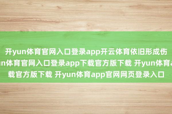 开yun体育官网入口登录app开云体育依旧形成伤害的问题已证实-开yun体育官网入口登录app下载官方版下载 开yun体育app官网网页登录入口