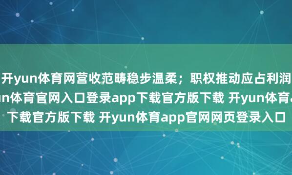 开yun体育网营收范畴稳步温柔；职权推动应占利润达到4.86亿元-开yun体育官网入口登录app下载官方版下载 开yun体育app官网网页登录入口