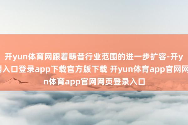 开yun体育网跟着畴昔行业范围的进一步扩容-开yun体育官网入口登录app下载官方版下载 开yun体育app官网网页登录入口