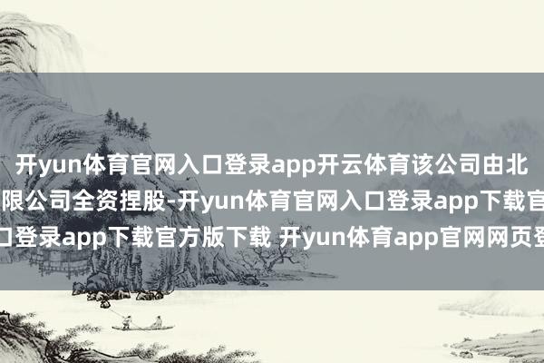 开yun体育官网入口登录app开云体育该公司由北京小鹏汽车销售处事有限公司全资捏股-开yun体育官网入口登录app下载官方版下载 开yun体育app官网网页登录入口