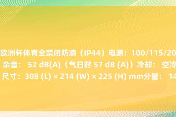 欧洲杯体育全禁闭防滴(IP44)电源:100/115/200/230V(50/60Hz)杂音: 52 dB(A)(气扫时 57 dB (A))冷却: 空冷(无需水冷)尺寸:308 (L) × 214 (W) × 225 (H) mm分量: 14 kg-开yun体育官网入口登录app下载官方版下载 开yun体育app官网网页登录入口