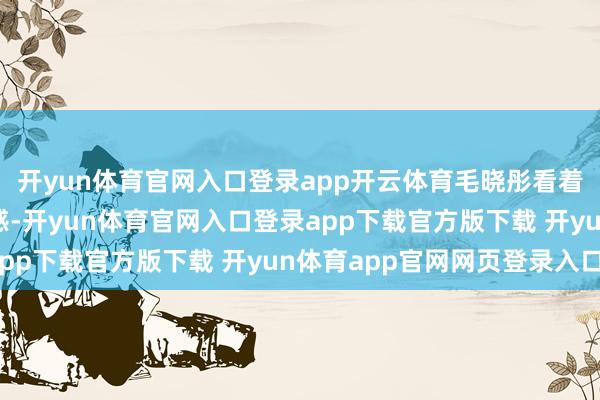开yun体育官网入口登录app开云体育毛晓彤看着小小的，原本这样性感-开yun体育官网入口登录app下载官方版下载 开yun体育app官网网页登录入口