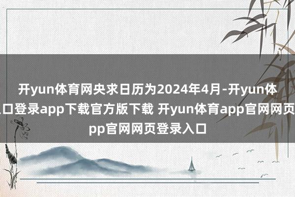 开yun体育网央求日历为2024年4月-开yun体育官网入口登录app下载官方版下载 开yun体育app官网网页登录入口