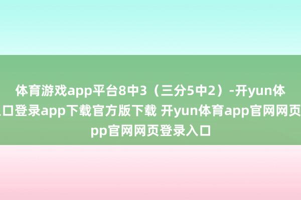体育游戏app平台8中3（三分5中2）-开yun体育官网入口登录app下载官方版下载 开yun体育app官网网页登录入口