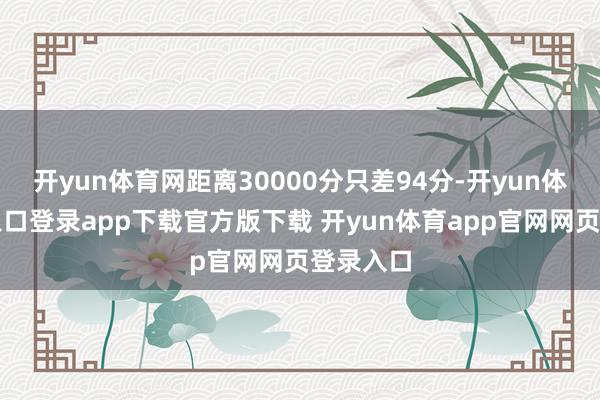 开yun体育网距离30000分只差94分-开yun体育官网入口登录app下载官方版下载 开yun体育app官网网页登录入口