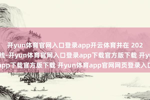 开yun体育官网入口登录app开云体育并在 2023 年的大年头五崇敬上线-开yun体育官网入口登录app下载官方版下载 开yun体育app官网网页登录入口