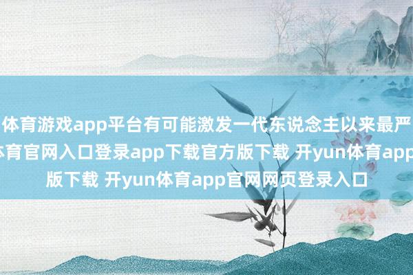 体育游戏app平台有可能激发一代东说念主以来最严重的通胀-开yun体育官网入口登录app下载官方版下载 开yun体育app官网网页登录入口