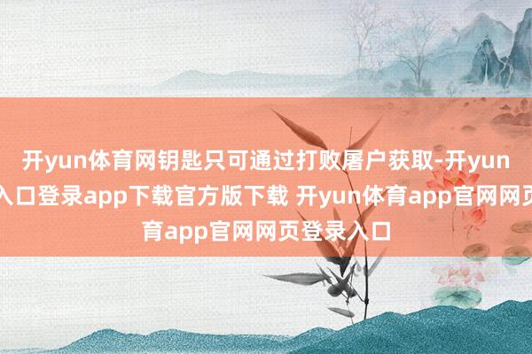 开yun体育网钥匙只可通过打败屠户获取-开yun体育官网入口登录app下载官方版下载 开yun体育app官网网页登录入口