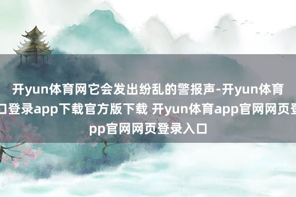 开yun体育网它会发出纷乱的警报声-开yun体育官网入口登录app下载官方版下载 开yun体育app官网网页登录入口