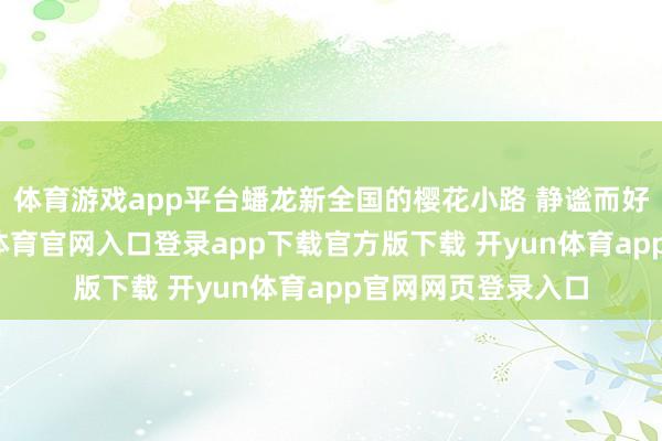 体育游戏app平台蟠龙新全国的樱花小路 静谧而好意思好…-开yun体育官网入口登录app下载官方版下载 开yun体育app官网网页登录入口
