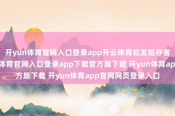 开yun体育官网入口登录app开云体育如发现存害或侵权实质-开yun体育官网入口登录app下载官方版下载 开yun体育app官网网页登录入口