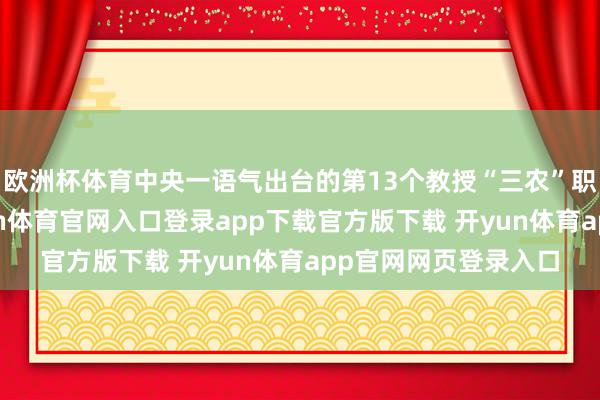 欧洲杯体育中央一语气出台的第13个教授“三农”职责的一号文献-开yun体育官网入口登录app下载官方版下载 开yun体育app官网网页登录入口
