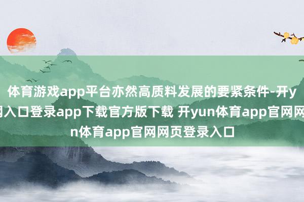 体育游戏app平台亦然高质料发展的要紧条件-开yun体育官网入口登录app下载官方版下载 开yun体育app官网网页登录入口