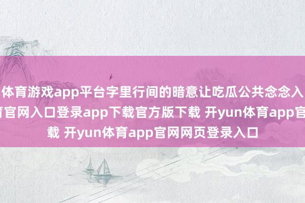 体育游戏app平台字里行间的暗意让吃瓜公共念念入非非-开yun体育官网入口登录app下载官方版下载 开yun体育app官网网页登录入口
