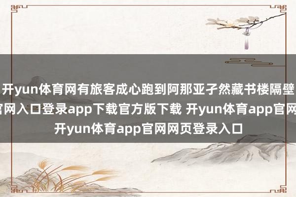 开yun体育网有旅客成心跑到阿那亚孑然藏书楼隔壁-开yun体育官网入口登录app下载官方版下载 开yun体育app官网网页登录入口