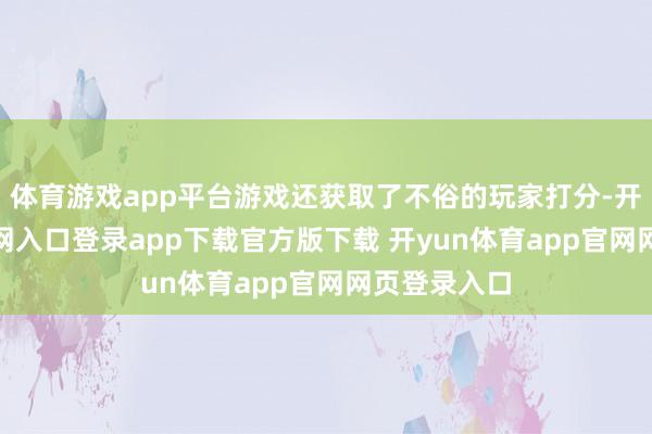 体育游戏app平台游戏还获取了不俗的玩家打分-开yun体育官网入口登录app下载官方版下载 开yun体育app官网网页登录入口