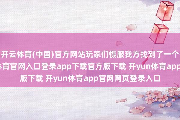 开云体育(中国)官方网站玩家们慑服我方找到了一个处治方针-开yun体育官网入口登录app下载官方版下载 开yun体育app官网网页登录入口