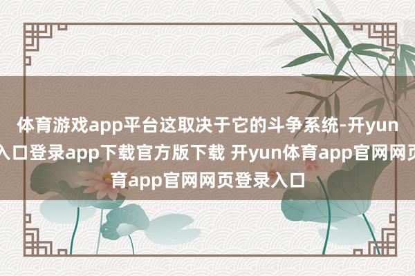 体育游戏app平台这取决于它的斗争系统-开yun体育官网入口登录app下载官方版下载 开yun体育app官网网页登录入口