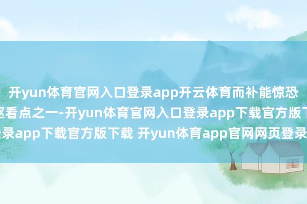 开yun体育官网入口登录app开云体育而补能惊恐的贬责之说念成为中枢看点之一-开yun体育官网入口登录app下载官方版下载 开yun体育app官网网页登录入口