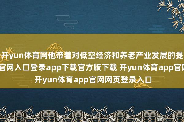 开yun体育网他带着对低空经济和养老产业发展的提议-开yun体育官网入口登录app下载官方版下载 开yun体育app官网网页登录入口