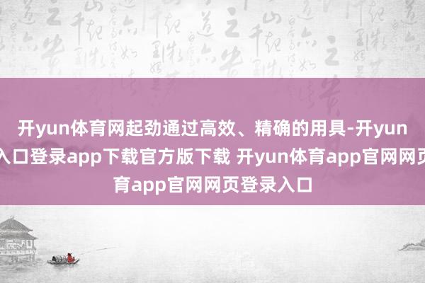 开yun体育网起劲通过高效、精确的用具-开yun体育官网入口登录app下载官方版下载 开yun体育app官网网页登录入口