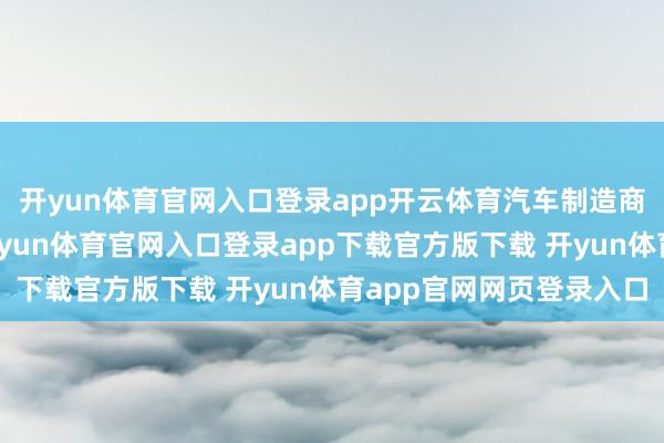 开yun体育官网入口登录app开云体育汽车制造商难以制定长期筹画-开yun体育官网入口登录app下载官方版下载 开yun体育app官网网页登录入口