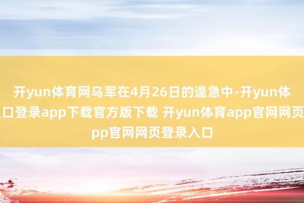 开yun体育网乌军在4月26日的遑急中-开yun体育官网入口登录app下载官方版下载 开yun体育app官网网页登录入口