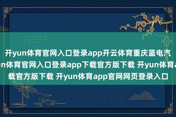 开yun体育官网入口登录app开云体育重庆蓝电汽车科技有限公司-开yun体育官网入口登录app下载官方版下载 开yun体育app官网网页登录入口
