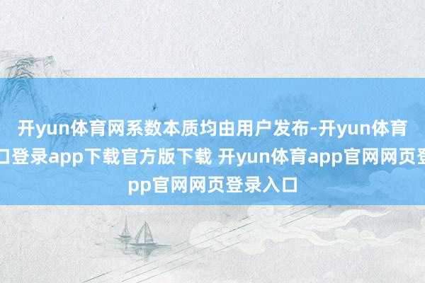 开yun体育网系数本质均由用户发布-开yun体育官网入口登录app下载官方版下载 开yun体育app官网网页登录入口