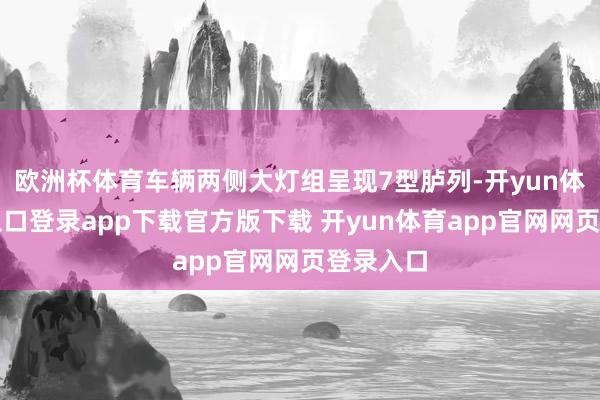 欧洲杯体育车辆两侧大灯组呈现7型胪列-开yun体育官网入口登录app下载官方版下载 开yun体育app官网网页登录入口