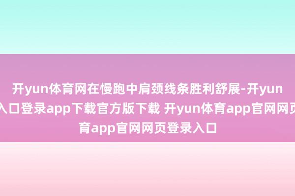 开yun体育网在慢跑中肩颈线条胜利舒展-开yun体育官网入口登录app下载官方版下载 开yun体育app官网网页登录入口