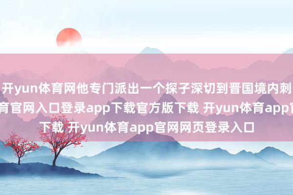开yun体育网他专门派出一个探子深切到晋国境内刺探军情-开yun体育官网入口登录app下载官方版下载 开yun体育app官网网页登录入口