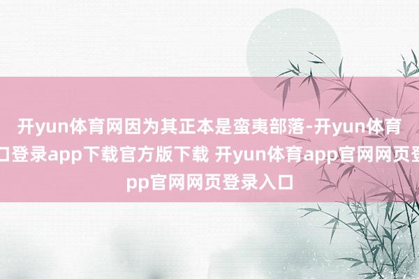 开yun体育网因为其正本是蛮夷部落-开yun体育官网入口登录app下载官方版下载 开yun体育app官网网页登录入口