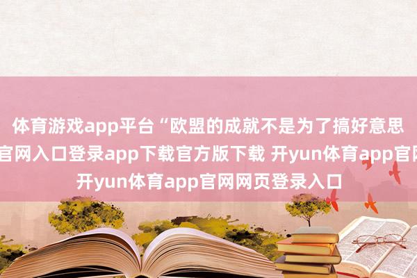 体育游戏app平台　　“欧盟的成就不是为了搞好意思国-开yun体育官网入口登录app下载官方版下载 开yun体育app官网网页登录入口