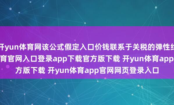 开yun体育网该公式假定入口价钱联系于关税的弹性约为 0.25-开yun体育官网入口登录app下载官方版下载 开yun体育app官网网页登录入口