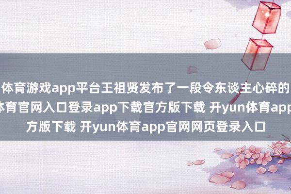 体育游戏app平台王祖贤发布了一段令东谈主心碎的55秒视频-开yun体育官网入口登录app下载官方版下载 开yun体育app官网网页登录入口